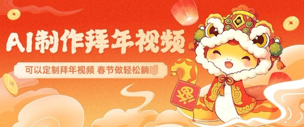 AI制作送祝福拜年视频，过年惊艳你的朋友圈可以定制拜年视频，AI一键生，春节做轻松躺Z-创业吧