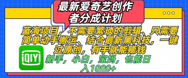 最新爱奇艺创作者分成计划，不需要繁琐的剪辑，只需要简单动手搬运，一键过原创，有手就能做-创业吧