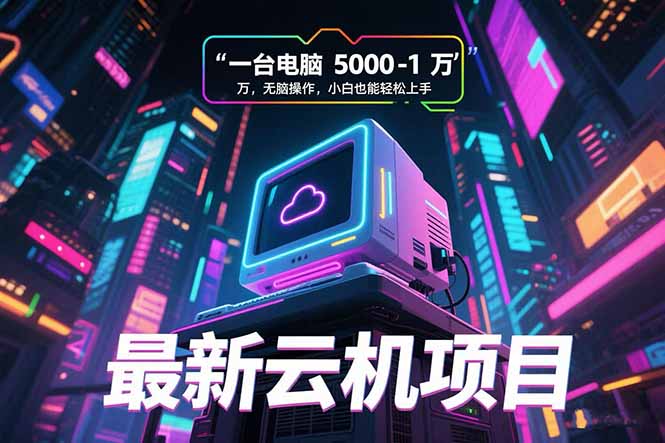 最新云机项目 一台电脑5000到10000 无脑操作小白也能轻松上手-创业吧