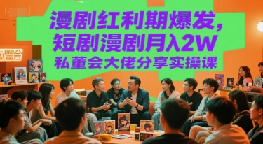漫剧红利期爆发，短剧漫剧月入2W私董会大佬分享实操课-创业吧