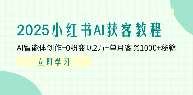 2025小红书AI获客教程：AI智能体创作+0粉变现2万+单月客资1000+秘籍-创业吧
