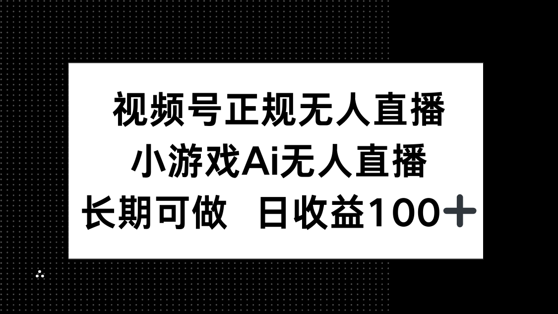 视频号正规无人直播，小游戏AI无人直播，长期可做，日收益100+-创业吧