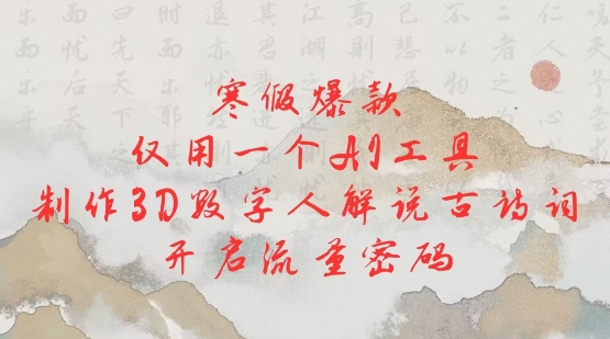 寒假爆款，仅用一个AI工具，制作3D数字人解说古诗词，开启流量密码-创业吧