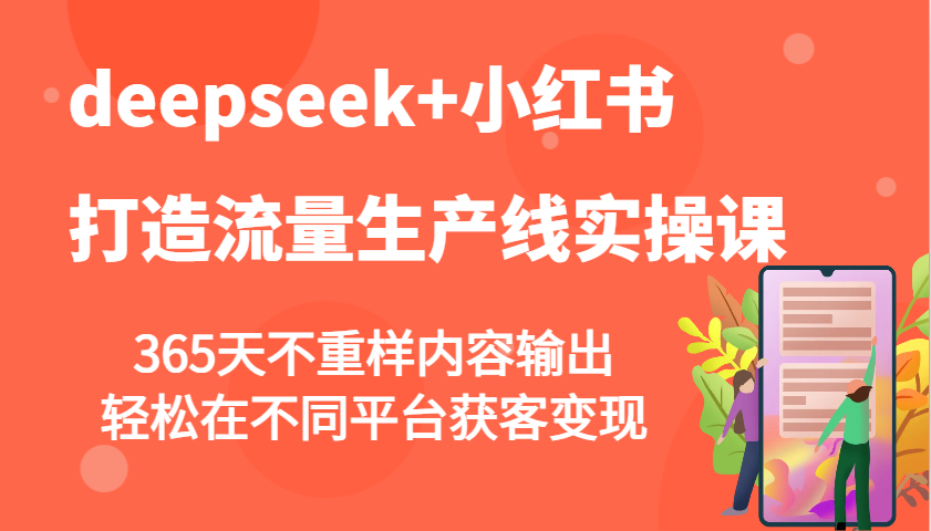 deepseek+小红书打造流量生产线实操课，365天不重样内容输出，轻松在不同平台获客变现-创业吧