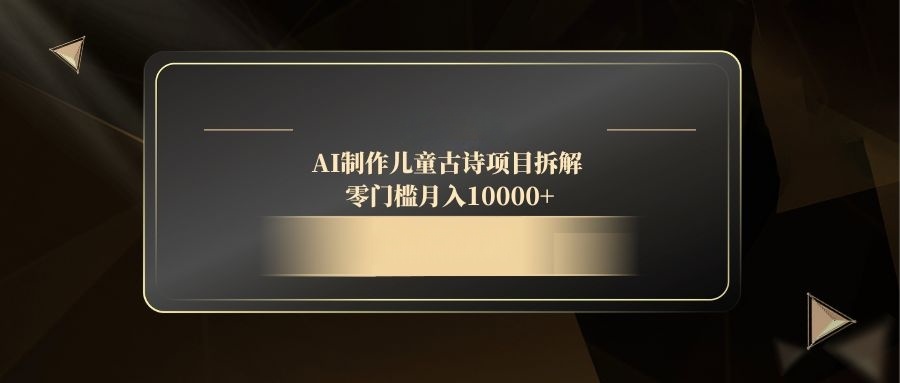 AI制作儿童古诗项目拆解，零门槛月入10000+-创业吧