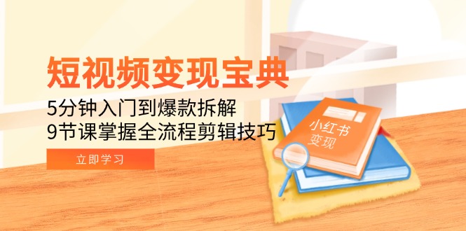 短视频变现宝典：5分钟入门到爆款拆解，9节课掌握全流程剪辑技巧-创业吧