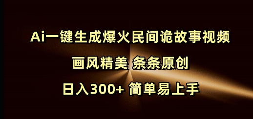 Ai一键生成爆火民间诡故事视频 画风精美 条条原创 日入300+ 简单易上手-创业吧