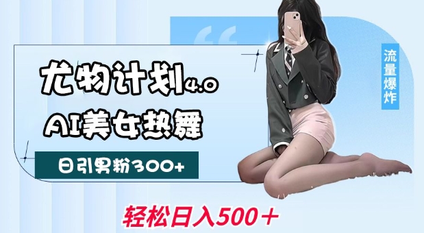 尤物计划4.0，AI美女热舞引爆流量，不限流不封号，轻松月入1W+-创业吧