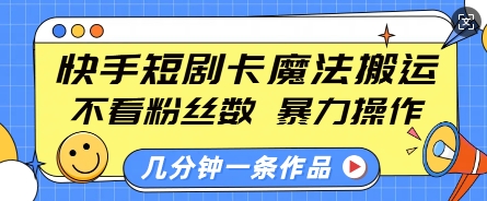 快手短剧卡魔法搬运，不看粉丝数，暴力操作，几分钟一条作品，小白也能快速上手-创业吧