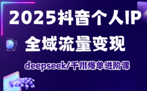2025抖音个人IP全域流量变现进阶课，deepseek千川爆单进阶课-创业吧