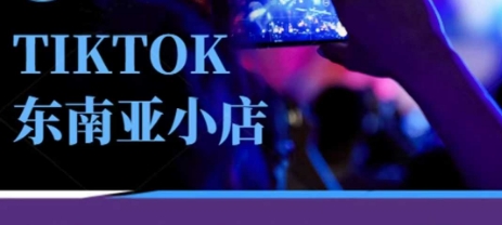Tiktok东南亚跨境小店运营班，一门专业的TK小店运营培训课-创业吧