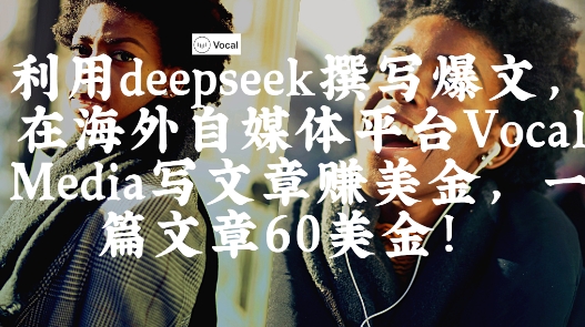 出海搞钱！利用deepseek撰写爆文，在海外自媒体平台Vocal Media写文章挣美金，一篇文章60刀-创业吧