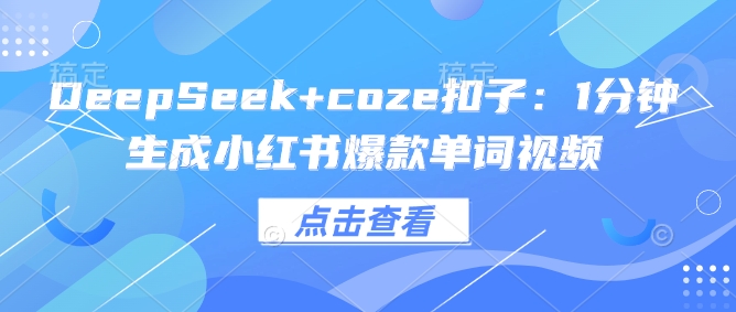 DeepSeek+coze扣子：1分钟生成小红书爆款单词视频-创业吧