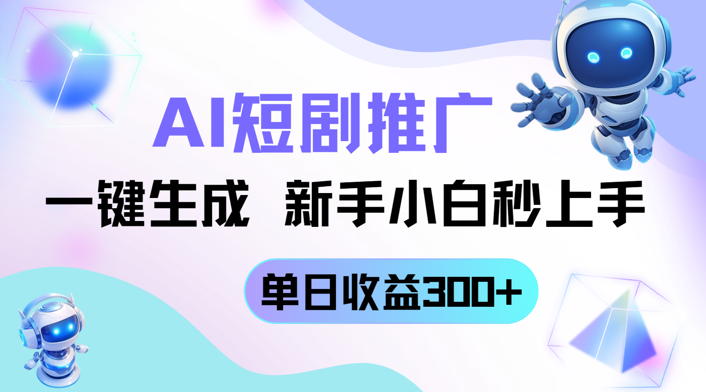 短剧推广新玩法，AI一键生成，新手小白秒上手，单日收益300+-创业吧