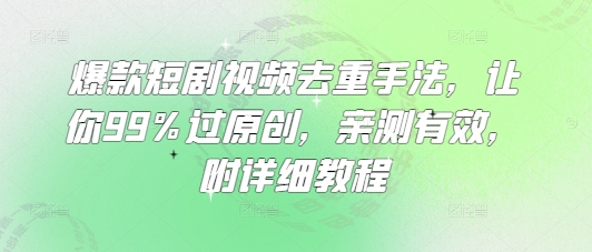 爆款短剧视频去重手法，让你99%过原创，亲测有效，附详细教程-创业吧