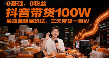 0基础，0粉丝，抖音带货100W，最简单粗暴玩法，三天带货一百W-创业吧