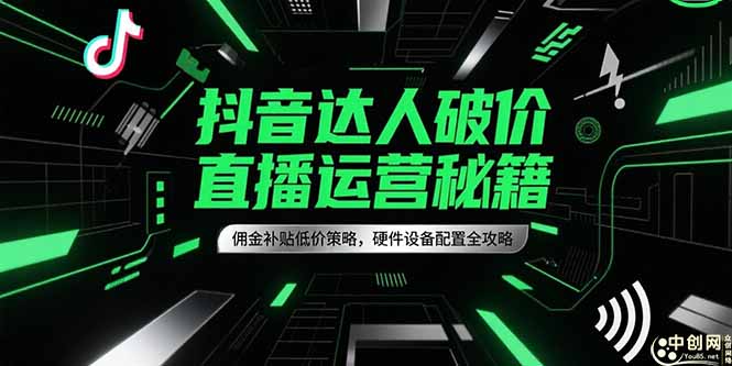 抖音达人破价直播运营秘籍，佣金补贴低价策略，硬件设备配置全攻略-创业吧
