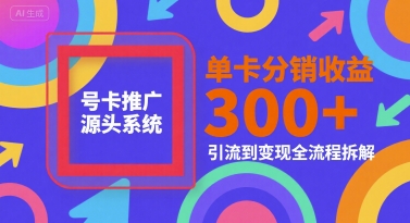 号卡推广源头系统，单卡分销收益3张+，引流到变现全流程拆解【揭秘】-创业吧