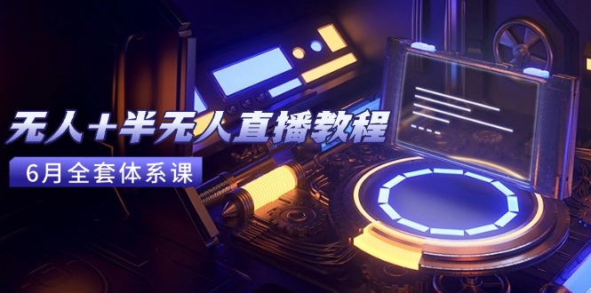 无人+半无人直播教程：AI工具+场景搭建，0到1掌握核心技术(6月更新-创业吧