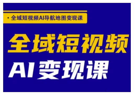 全域短视频AI导航地图变现课，全域短视频AI变现课-创业吧