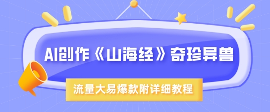 AI创作《山海经》奇珍异兽，超现实画风，流量大易爆款，附详细教程-创业吧