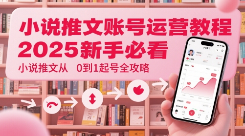小说推文账号运营起号教程，2025新手必看，小说推文从0到1起号全攻略-创业吧