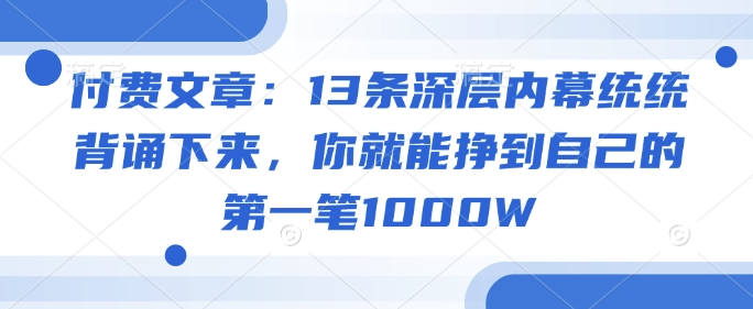 付费文章：13条深层内幕统统背诵下来，你就能挣到自己的第一笔1000W-创业吧