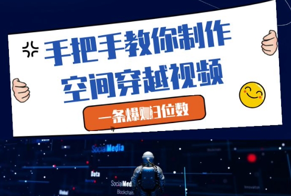 手把手教你制作空间穿越视频，一条爆挣3位数-创业吧