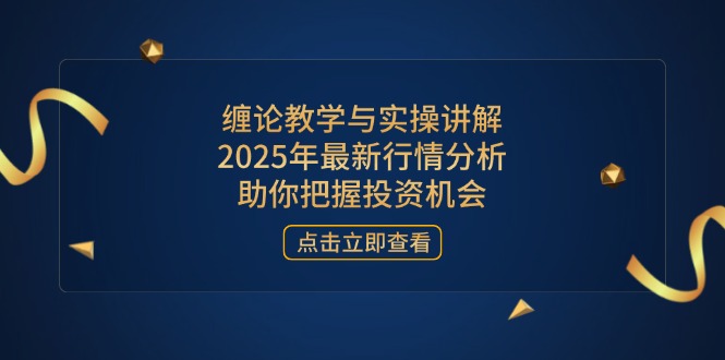 缠论教学与实操讲解，2025年最新行情分析，助你把握投资机会-创业吧