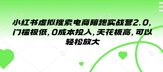 小红书虚拟搜索电商陪跑实战营2.0，门槛极低，0成本投入，天花板高，可以轻松放大-创业吧
