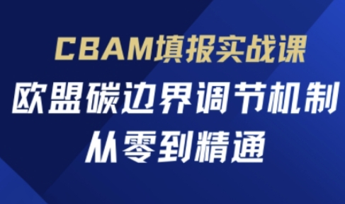 CBAM填报实战课，欧盟碳边界调节机制，从零到精通-创业吧