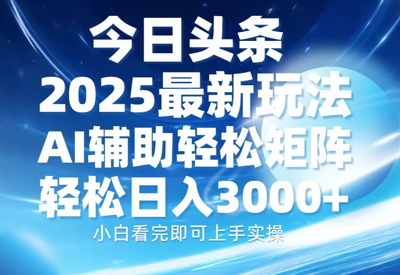 今日头条2025最新玩法，思路简单，复制粘贴，AI辅助，轻松矩阵日入3000+-创业吧