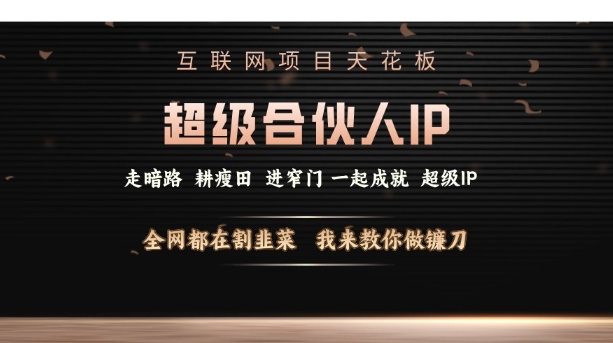 互联网项目天花板，超级合伙人IP，全网都在割韭菜，我来教你做镰刀【仅揭秘】-创业吧