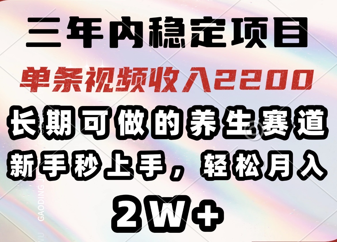 三年内稳定项目，长期可做的养生赛道，单条视频收入2200，新手秒上手，…-创业吧
