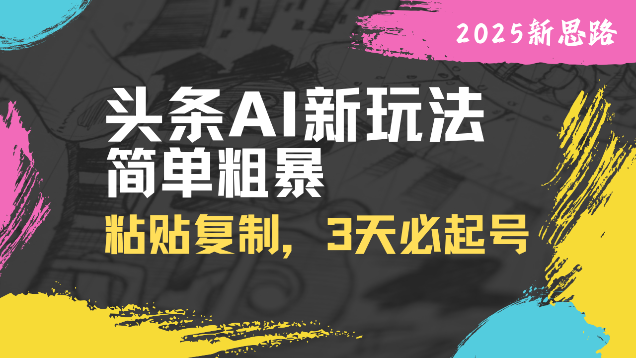 头条AI新玩法，简单粗暴，仅需粘贴复制，三天必起号-创业吧