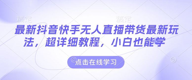最新抖音快手无人直播带货玩法，超详细教程，小白也能学-创业吧