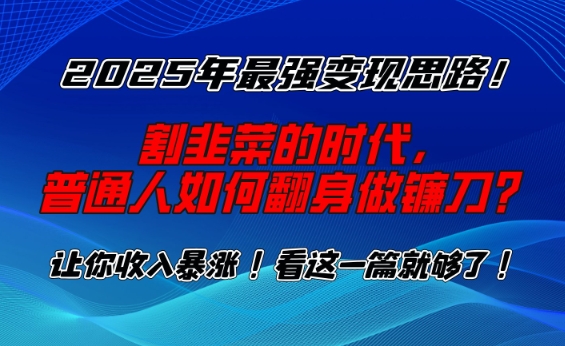 2025年最强变现思路，割韭菜的时代， 普通人如何翻身做镰刀？【揭秘】-创业吧