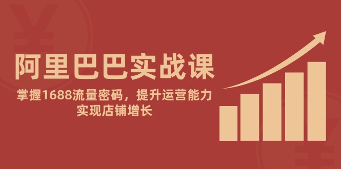 阿里巴巴实战课：掌握1688流量密码，提升运营能力，实现店铺增长-创业吧