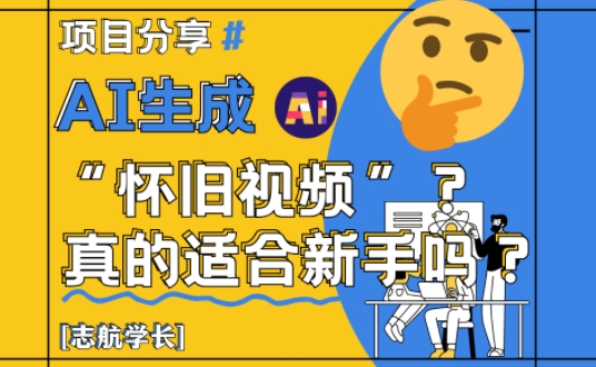 AI生成怀旧视频真的很适合新手？详细讲解！-创业吧