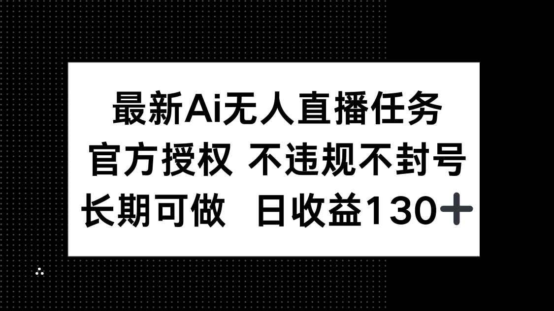 最新AI无人直播任务，官方授权 不违规不封号，长期可做，日收益130+-创业吧