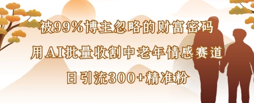 被99%博主忽略的财富密码：用AI批量收割中老年情感赛道，日引流300+精准粉-创业吧