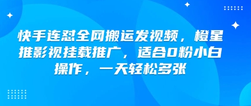 快手连怼全网搬运发视频，橙星推影视挂载推广，适合0粉小白操作，一天轻松多张-创业吧