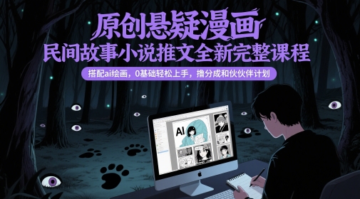 原创悬疑漫画民间故事小说推文全新完整课程， 搭配ai绘画，0基础轻松上手，撸分成和伙伴计划-创业吧