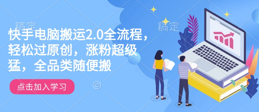 快手电脑搬运2.0全流程，轻松过原创，涨粉超级猛，全品类随便搬-创业吧