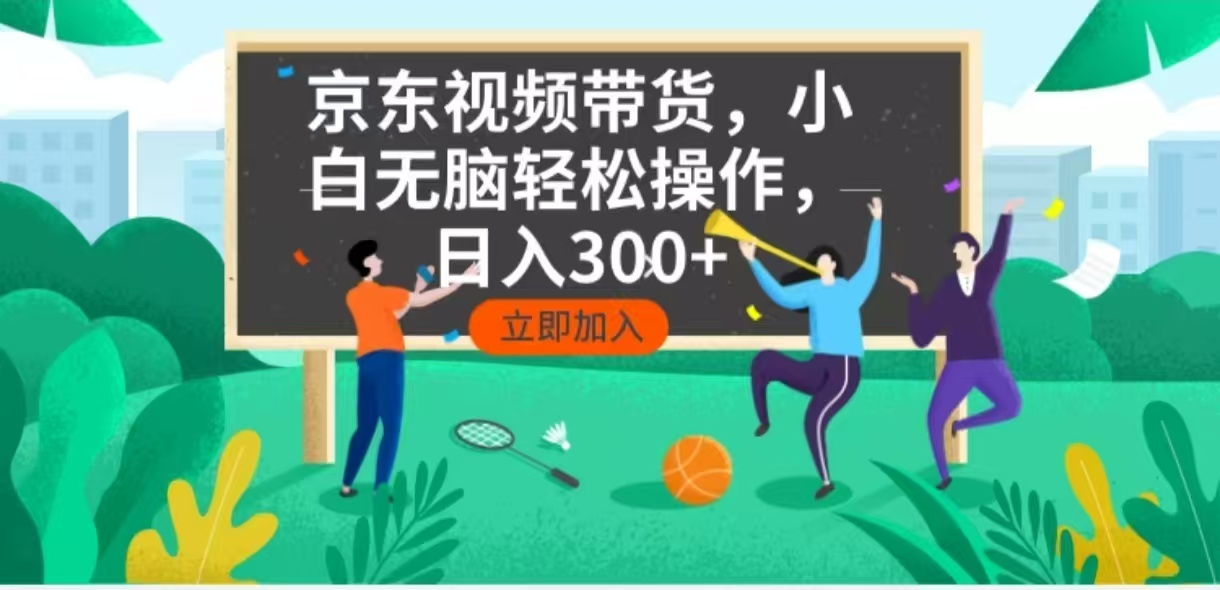 京东短视频带货，小白无脑操作，每天五分钟，轻松日入300+-创业吧